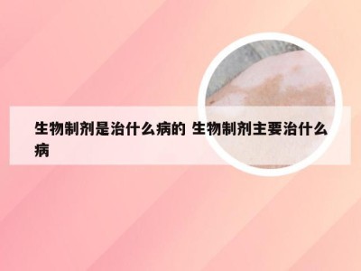 生物制剂是治什么病的 生物制剂主要治什么病