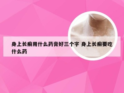 身上长癣用什么药膏好三个字 身上长癣要吃什么药