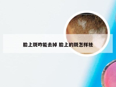 脸上斑咋能去掉 脸上的斑怎样祛