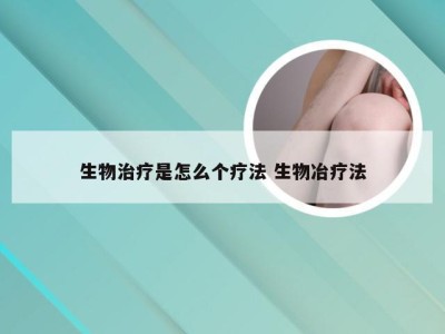 生物治疗是怎么个疗法 生物冶疗法