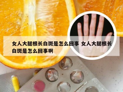 女人大腿根长白斑是怎么回事 女人大腿根长白斑是怎么回事啊