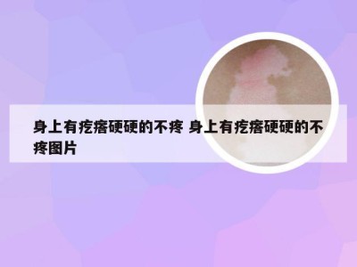 身上有疙瘩硬硬的不疼 身上有疙瘩硬硬的不疼图片