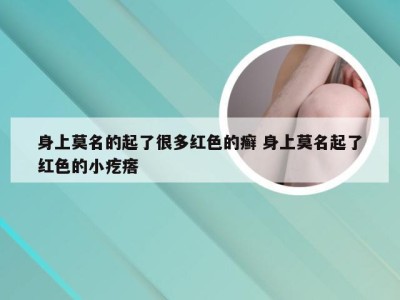 身上莫名的起了很多红色的癣 身上莫名起了红色的小疙瘩