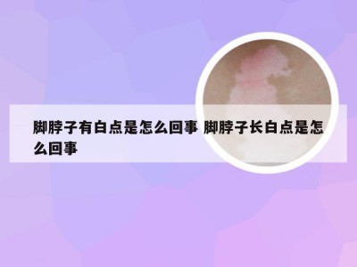 脚脖子有白点是怎么回事 脚脖子长白点是怎么回事