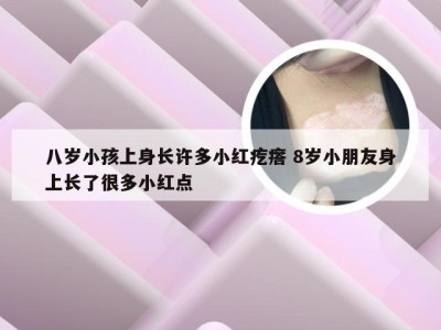 八岁小孩上身长许多小红疙瘩 8岁小朋友身上长了很多小红点