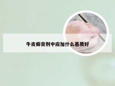 牛皮癣膏剂中应加什么基质好