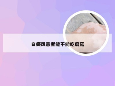 白癜风患者能不能吃蘑菇