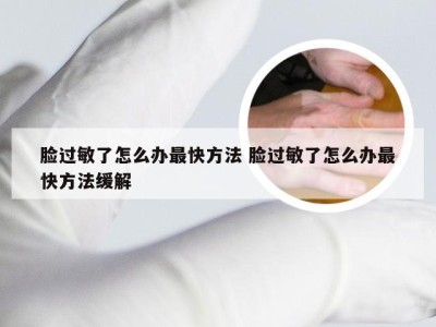 脸过敏了怎么办最快方法 脸过敏了怎么办最快方法缓解