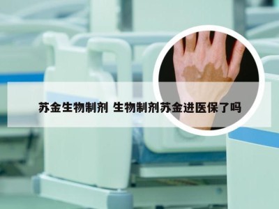 苏金生物制剂 生物制剂苏金进医保了吗