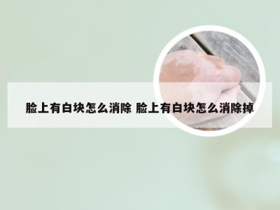 脸上有白块怎么消除 脸上有白块怎么消除掉