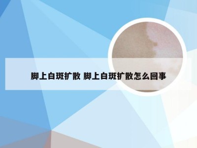 脚上白斑扩散 脚上白斑扩散怎么回事