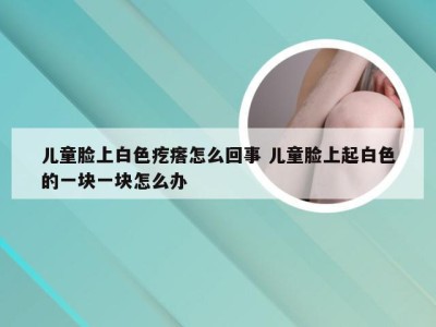 儿童脸上白色疙瘩怎么回事 儿童脸上起白色的一块一块怎么办