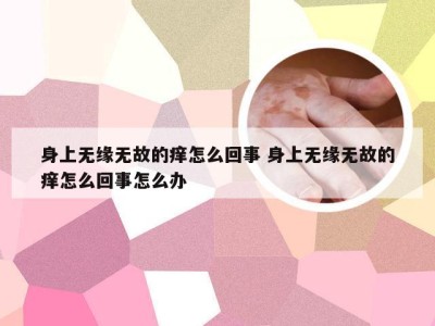 身上无缘无故的痒怎么回事 身上无缘无故的痒怎么回事怎么办