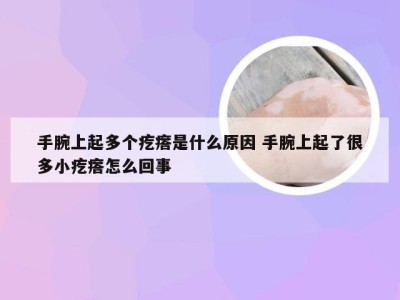 手腕上起多个疙瘩是什么原因 手腕上起了很多小疙瘩怎么回事