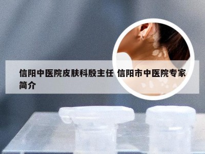 信阳中医院皮肤科殷主任 信阳市中医院专家简介