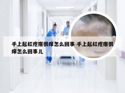 手上起红疙瘩很痒怎么回事 手上起红疙瘩很痒怎么回事儿