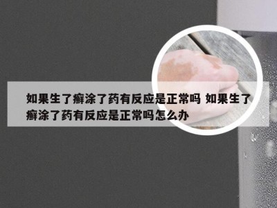 如果生了癣涂了药有反应是正常吗 如果生了癣涂了药有反应是正常吗怎么办