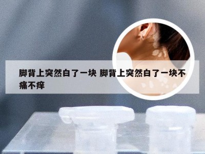 脚背上突然白了一块 脚背上突然白了一块不痛不痒