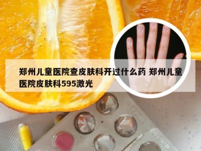 郑州儿童医院查皮肤科开过什么药 郑州儿童医院皮肤科595激光