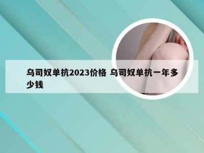 乌司奴单抗2023价格 乌司奴单抗一年多少钱