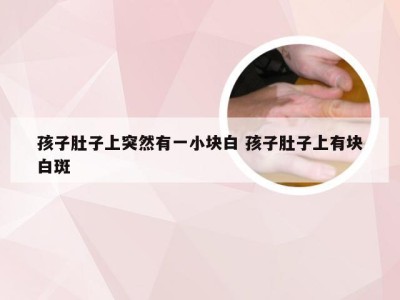 孩子肚子上突然有一小块白 孩子肚子上有块白斑