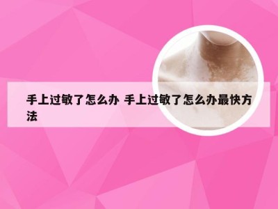 手上过敏了怎么办 手上过敏了怎么办最快方法