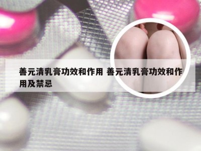 善元清乳膏功效和作用 善元清乳膏功效和作用及禁忌