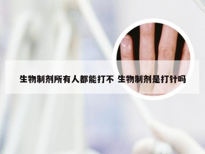 生物制剂所有人都能打不 生物制剂是打针吗