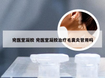 宛医堂凝胶 宛医堂凝胶治疗毛囊炎管用吗