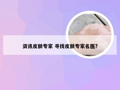 资讯皮肤专家 寻找皮肤专家名医?