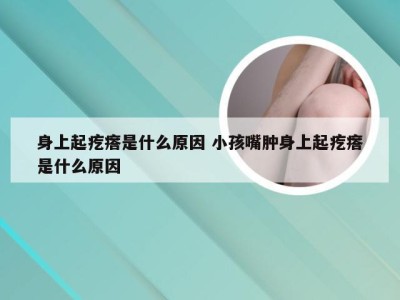 身上起疙瘩是什么原因 小孩嘴肿身上起疙瘩是什么原因