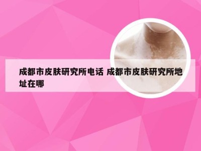 成都市皮肤研究所电话 成都市皮肤研究所地址在哪