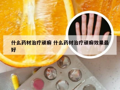 什么药材治疗顽癣 什么药材治疗顽癣效果最好