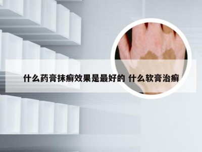 什么药膏抹癣效果是最好的 什么软膏治癣