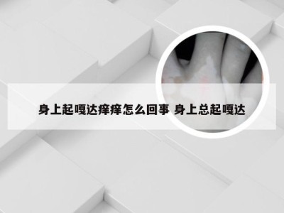 身上起嘎达痒痒怎么回事 身上总起嘎达