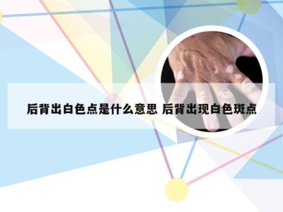 后背出白色点是什么意思 后背出现白色斑点