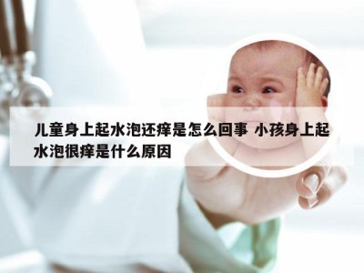 儿童身上起水泡还痒是怎么回事 小孩身上起水泡很痒是什么原因