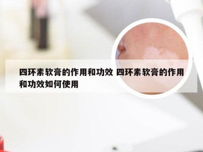 四环素软膏的作用和功效 四环素软膏的作用和功效如何使用