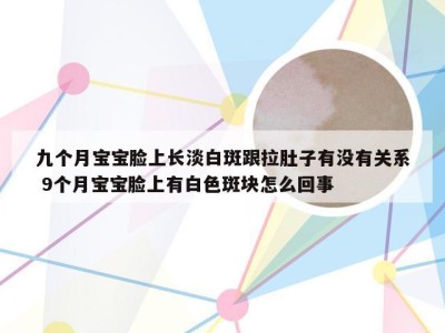 九个月宝宝脸上长淡白斑跟拉肚子有没有关系 9个月宝宝脸上有白色斑块怎么回事