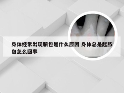 身体经常出现脓包是什么原因 身体总是起脓包怎么回事