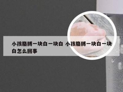 小孩胳膊一块白一块白 小孩胳膊一块白一块白怎么回事