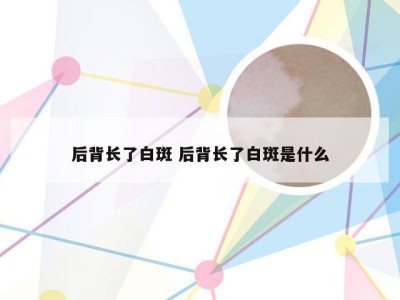 后背长了白斑 后背长了白斑是什么