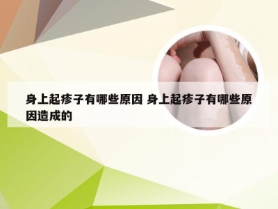 身上起疹子有哪些原因 身上起疹子有哪些原因造成的