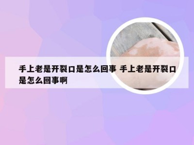 手上老是开裂口是怎么回事 手上老是开裂口是怎么回事啊