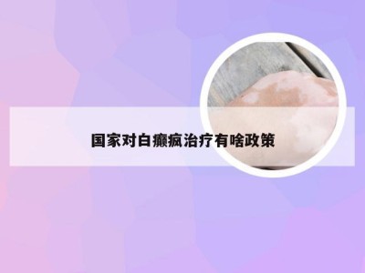 国家对白癫疯治疗有啥政策