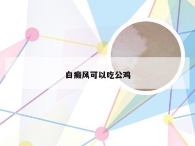 白癜风可以吃公鸡