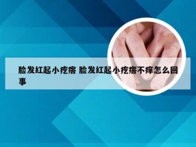 脸发红起小疙瘩 脸发红起小疙瘩不痒怎么回事