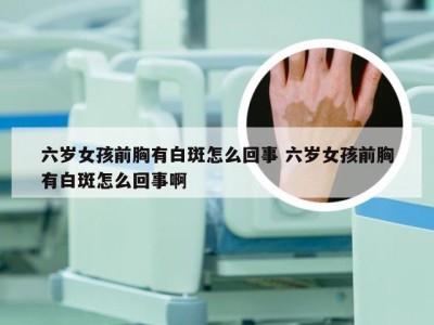 六岁女孩前胸有白斑怎么回事 六岁女孩前胸有白斑怎么回事啊