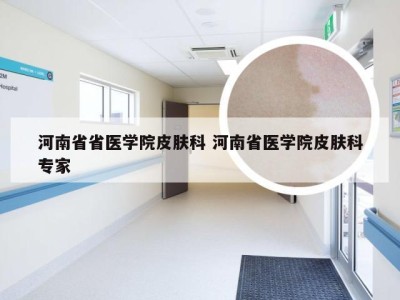 河南省省医学院皮肤科 河南省医学院皮肤科专家