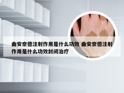 曲安奈德注射作用是什么功效 曲安奈德注射作用是什么功效封闭治疗